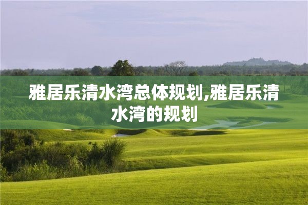 雅居乐清水湾总体规划,雅居乐清水湾的规划
