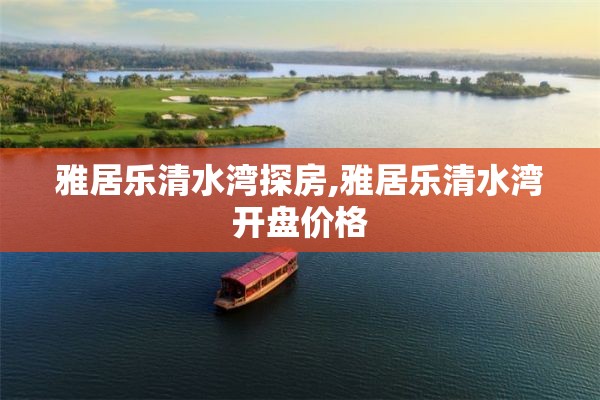 雅居乐清水湾探房,雅居乐清水湾开盘价格