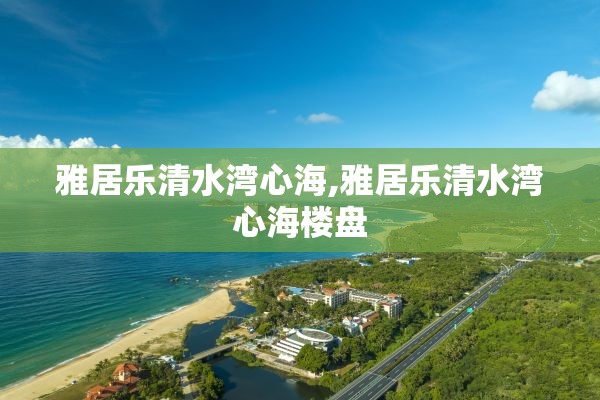 雅居乐清水湾心海,雅居乐清水湾心海楼盘