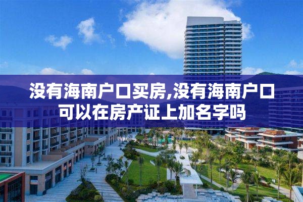 没有海南户口买房,没有海南户口可以在房产证上加名字吗