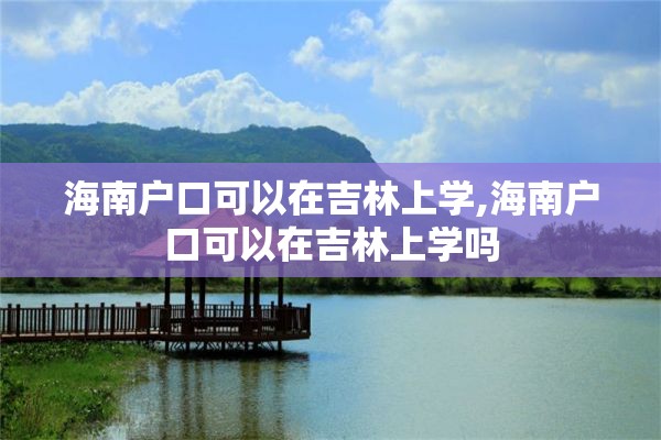 海南户口可以在吉林上学,海南户口可以在吉林上学吗