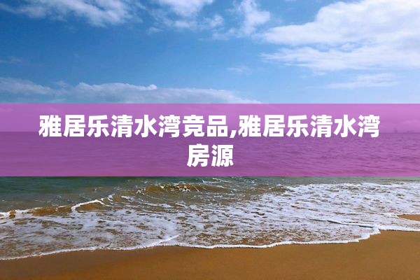 雅居乐清水湾竞品,雅居乐清水湾房源