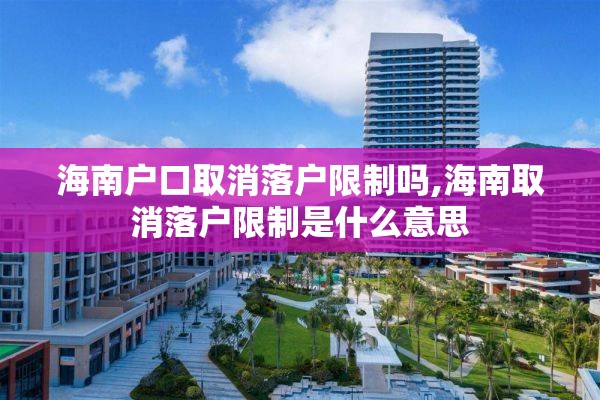 海南户口取消落户限制吗,海南取消落户限制是什么意思