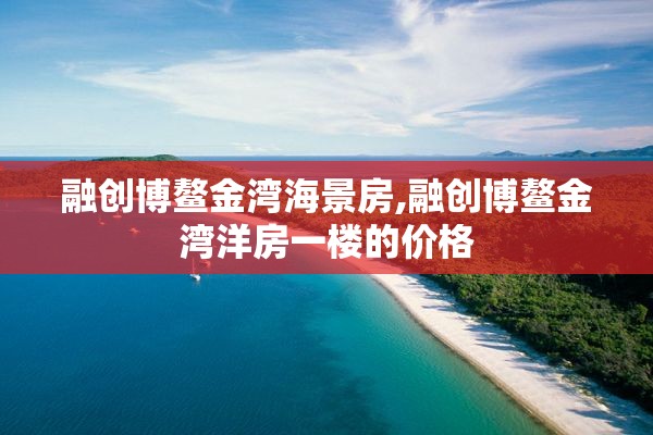 融创博鳌金湾海景房,融创博鳌金湾洋房一楼的价格