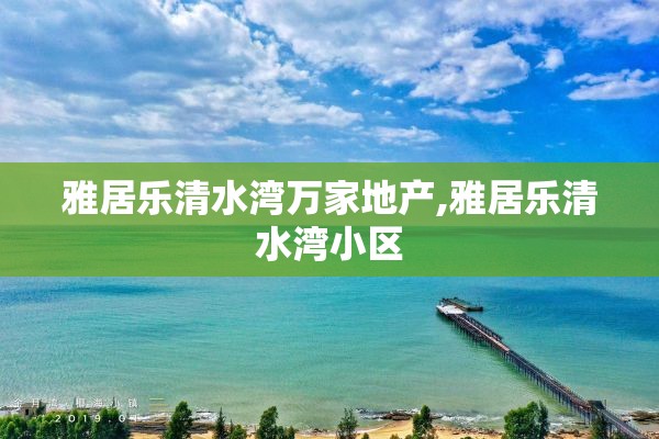 雅居乐清水湾万家地产,雅居乐清水湾小区