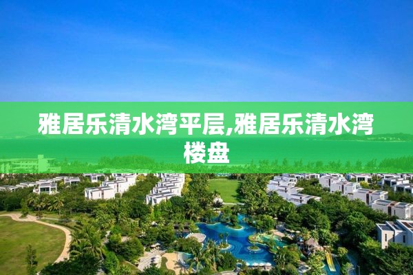 雅居乐清水湾平层,雅居乐清水湾楼盘