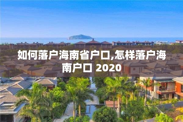 如何落户海南省户口,怎样落户海南户口 2020