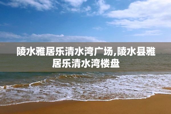 陵水雅居乐清水湾广场,陵水县雅居乐清水湾楼盘