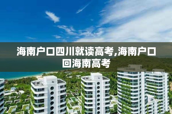 海南户口四川就读高考,海南户口回海南高考
