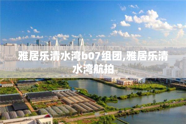 雅居乐清水湾b07组团,雅居乐清水湾航拍
