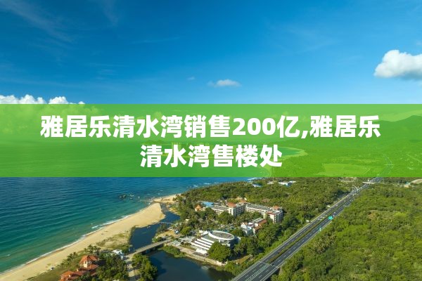 雅居乐清水湾销售200亿,雅居乐清水湾售楼处