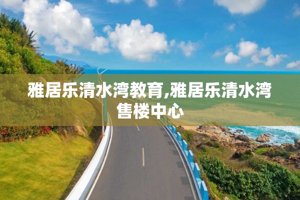 雅居乐清水湾教育,雅居乐清水湾售楼中心