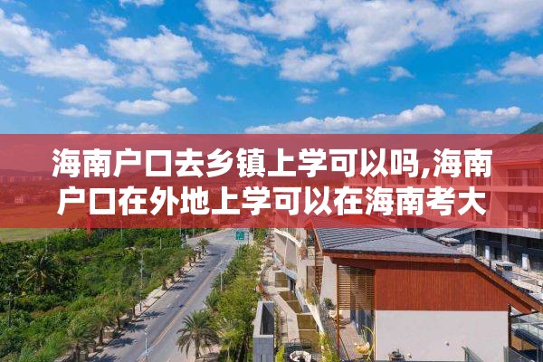 海南户口去乡镇上学可以吗,海南户口在外地上学可以在海南考大学吗