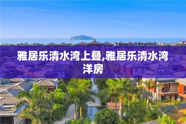 雅居乐清水湾上叠,雅居乐清水湾洋房