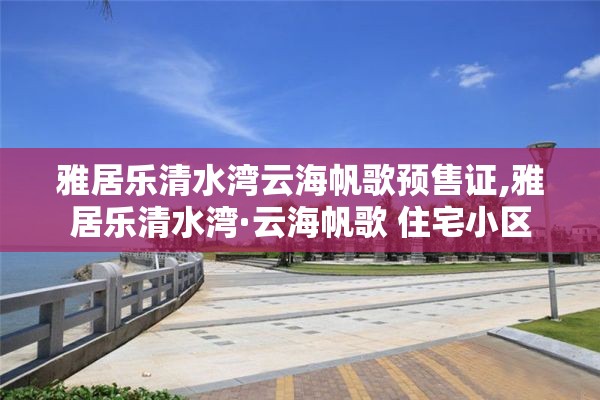 雅居乐清水湾云海帆歌预售证,雅居乐清水湾·云海帆歌 住宅小区