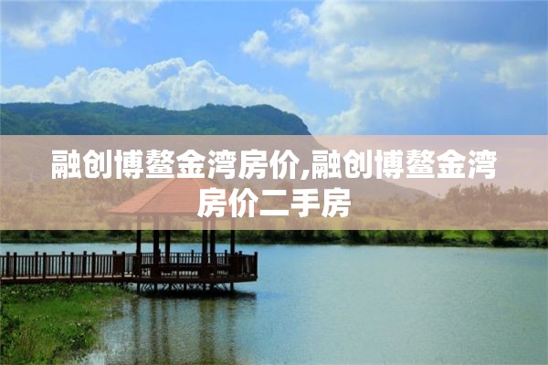 融创博鳌金湾房价,融创博鳌金湾房价二手房