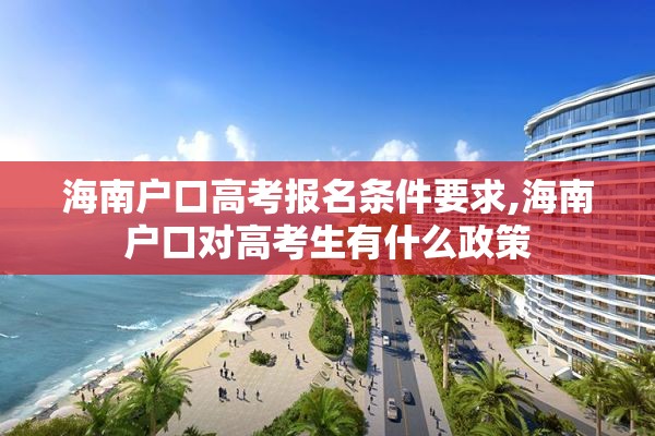 海南户口高考报名条件要求,海南户口对高考生有什么政策