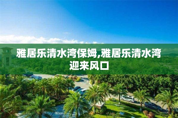 雅居乐清水湾保姆,雅居乐清水湾迎来风口