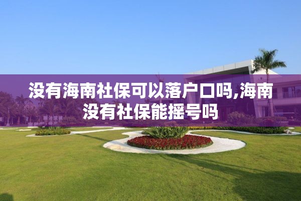 没有海南社保可以落户口吗,海南没有社保能摇号吗