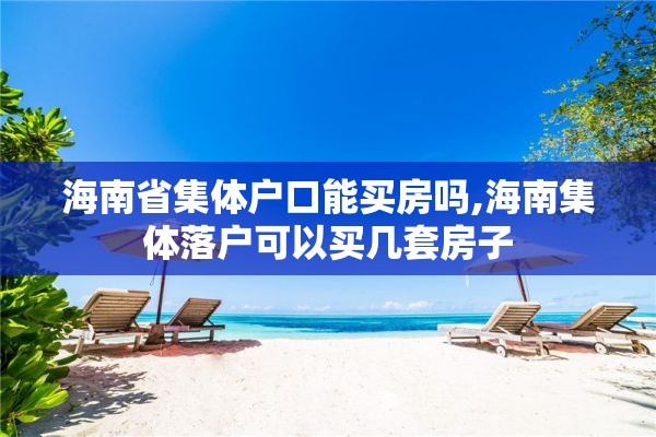 海南省集体户口能买房吗,海南集体落户可以买几套房子