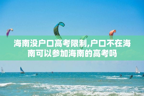 海南没户口高考限制,户口不在海南可以参加海南的高考吗