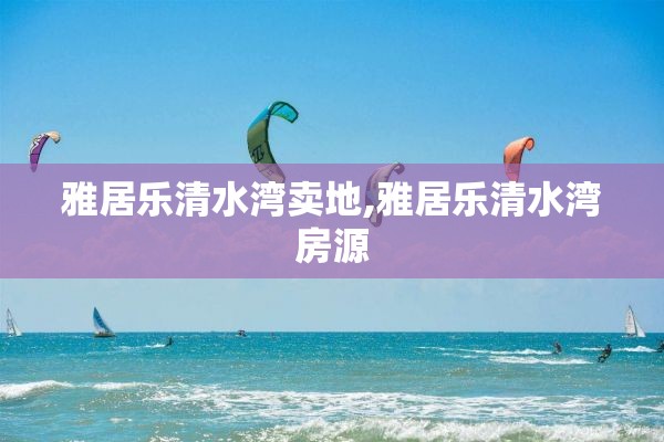 雅居乐清水湾卖地,雅居乐清水湾房源
