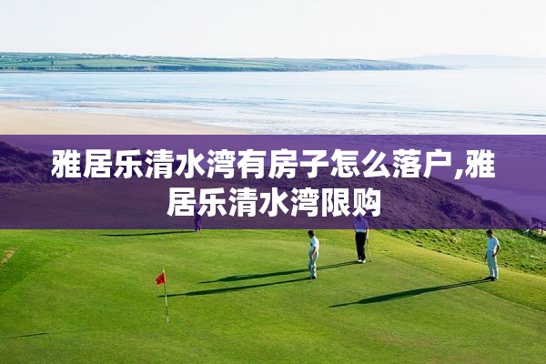 雅居乐清水湾有房子怎么落户,雅居乐清水湾限购