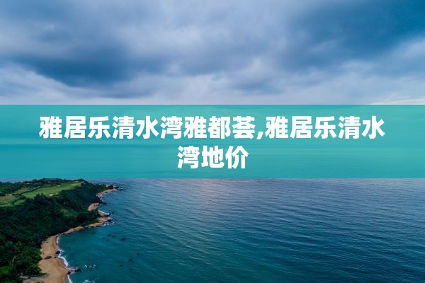 雅居乐清水湾雅都荟,雅居乐清水湾地价