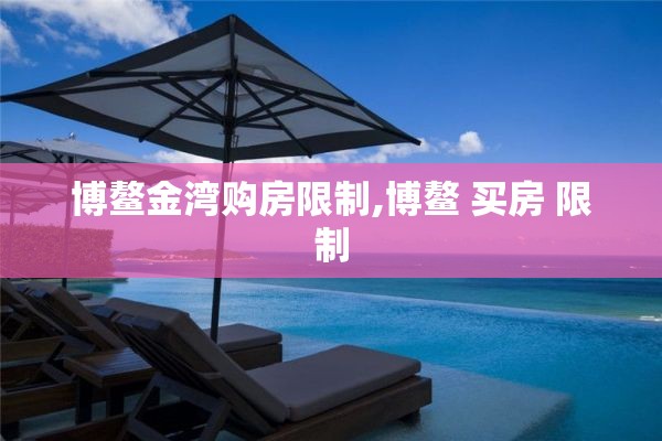 博鳌金湾购房限制,博鳌 买房 限制