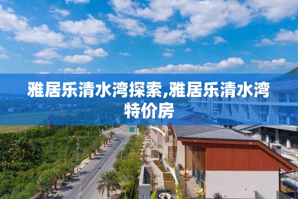 雅居乐清水湾探索,雅居乐清水湾特价房