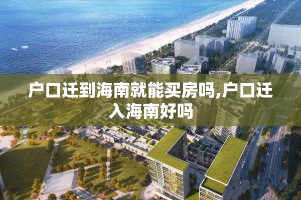 户口迁到海南就能买房吗,户口迁入海南好吗