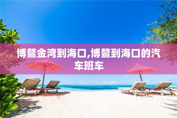 博鳌金湾到海口,博鳌到海口的汽车班车