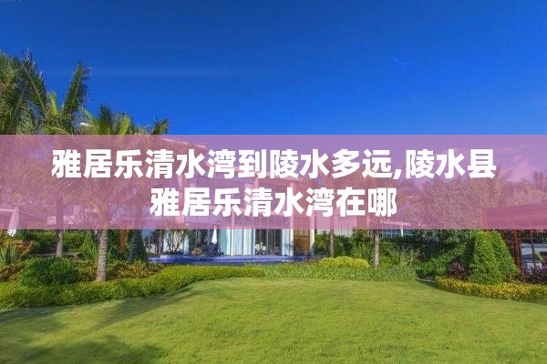 雅居乐清水湾到陵水多远,陵水县雅居乐清水湾在哪