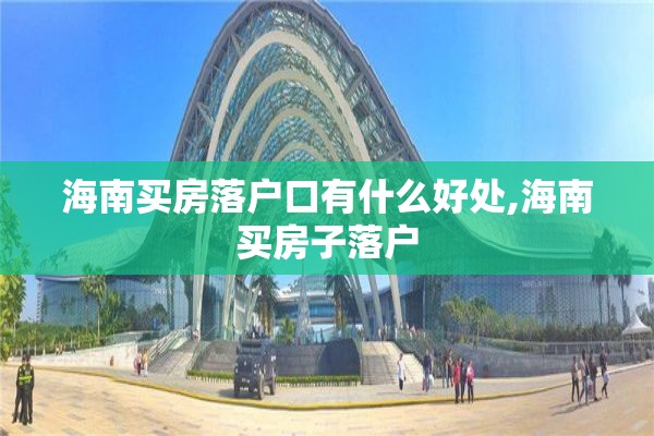 海南买房落户口有什么好处,海南买房子落户