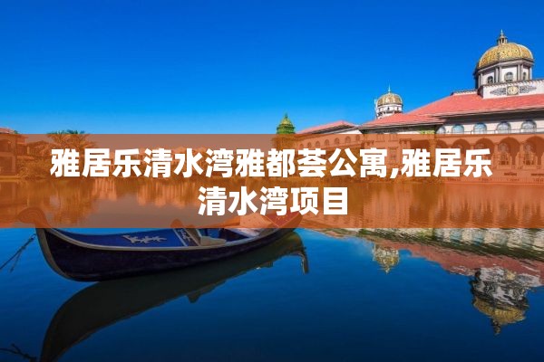 雅居乐清水湾雅都荟公寓,雅居乐清水湾项目