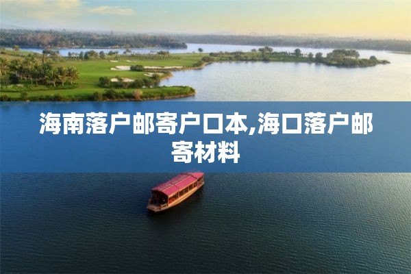 海南落户邮寄户口本,海口落户邮寄材料