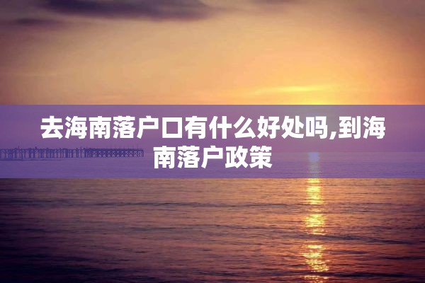 去海南落户口有什么好处吗,到海南落户政策