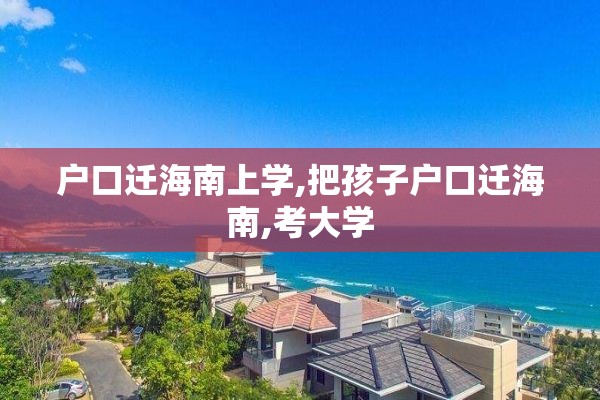 户口迁海南上学,把孩子户口迁海南,考大学