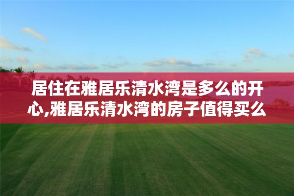 居住在雅居乐清水湾是多么的开心,雅居乐清水湾的房子值得买么