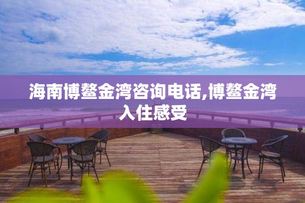海南博鳌金湾咨询电话,博鳌金湾入住感受