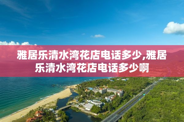 雅居乐清水湾花店电话多少,雅居乐清水湾花店电话多少啊