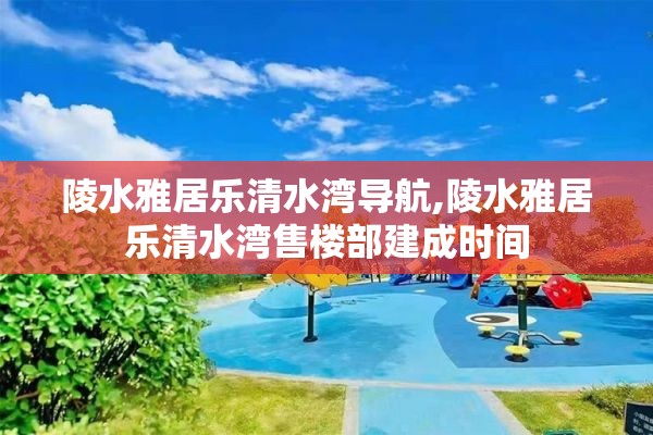 陵水雅居乐清水湾导航,陵水雅居乐清水湾售楼部建成时间