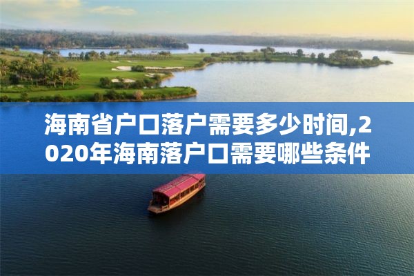 海南省户口落户需要多少时间,2020年海南落户口需要哪些条件