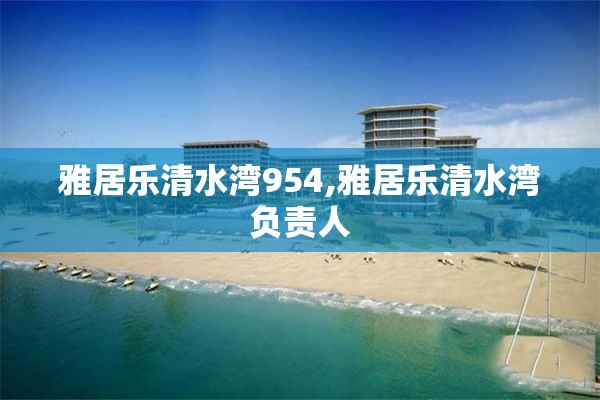 雅居乐清水湾954,雅居乐清水湾负责人
