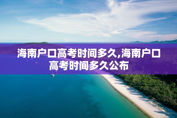 海南户口高考时间多久,海南户口高考时间多久公布