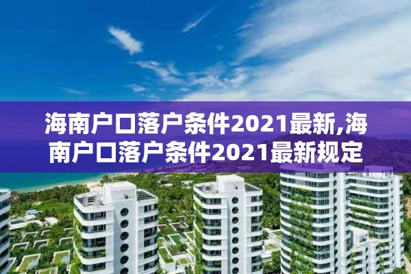 海南户口落户条件2021最新,海南户口落户条件2021最新规定