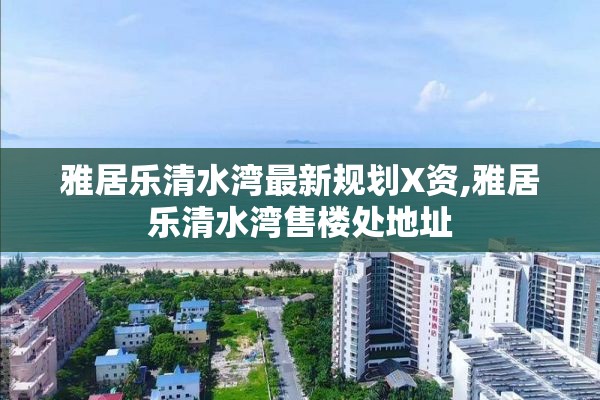 雅居乐清水湾最新规划X资,雅居乐清水湾售楼处地址