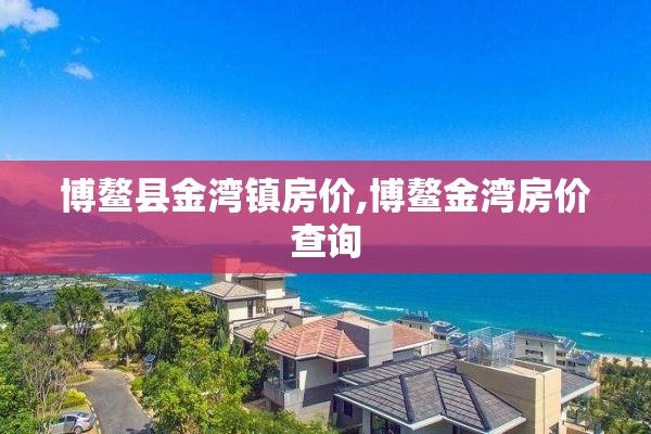 博鳌县金湾镇房价,博鳌金湾房价查询