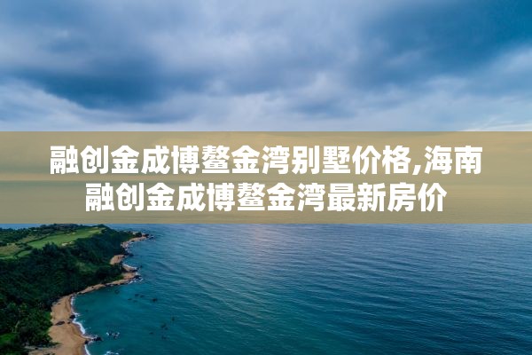 融创金成博鳌金湾别墅价格,海南融创金成博鳌金湾最新房价