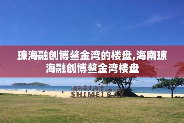 琼海融创博鳌金湾的楼盘,海南琼海融创博鳌金湾楼盘